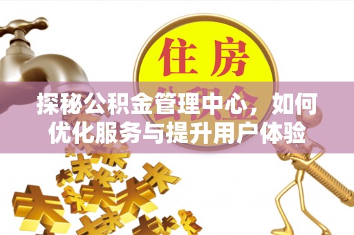 深坑探秘公积金管理中心，如何优化服务与提升用户体验