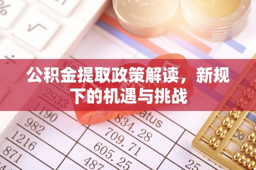 深坑公积金提取政策解读，新规下的机遇与挑战