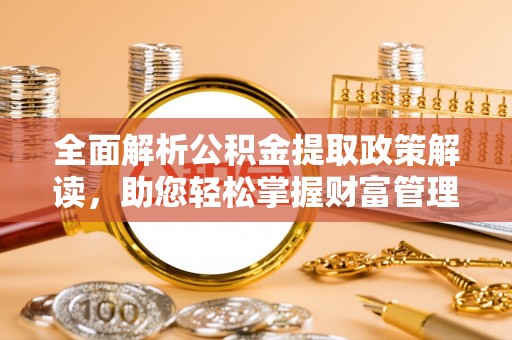 深坑全面解析公积金提取政策解读，助您轻松掌握财富管理新方向