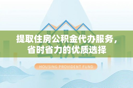 深坑提取住房公积金代办服务，省时省力的优质选择