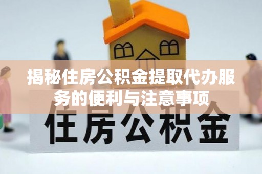 深坑揭秘住房公积金提取代办服务的便利与注意事项