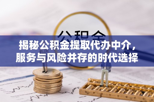 深坑揭秘公积金提取代办中介，服务与风险并存的时代选择