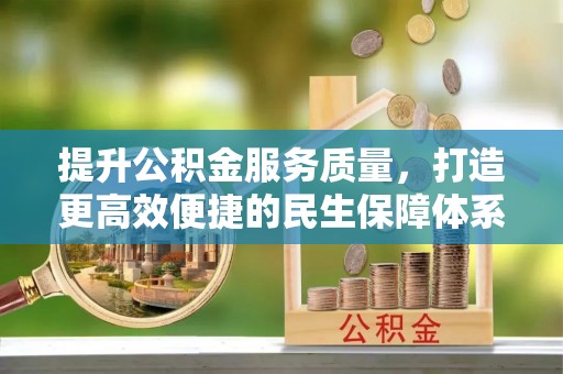 深坑提升公积金服务质量，打造更高效便捷的民生保障体系