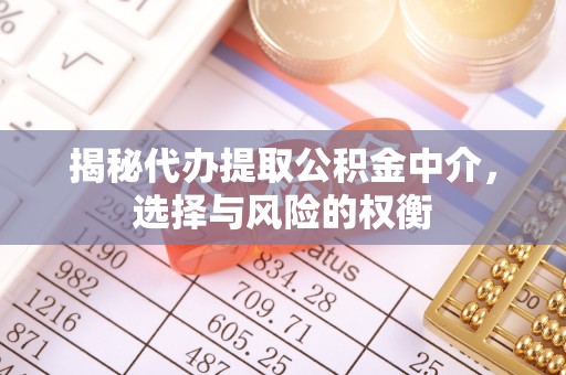 深坑揭秘代办提取公积金中介，选择与风险的权衡