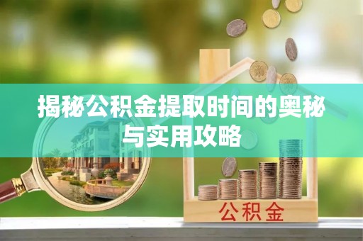 深坑揭秘公积金提取时间的奥秘与实用攻略