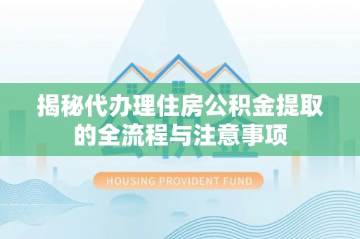 深坑揭秘代办理住房公积金提取的全流程与注意事项